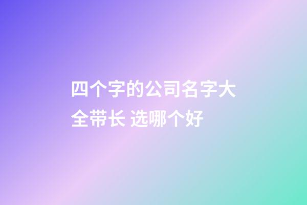 四个字的公司名字大全带长 选哪个好-第1张-公司起名-玄机派